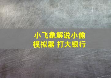 小飞象解说小偷模拟器 打大银行